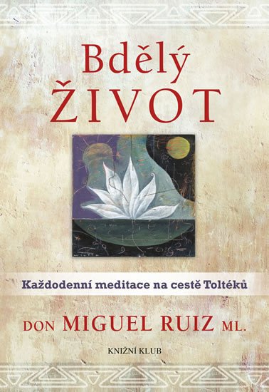 BDĚLÝ ŽIVOT. KAŽDODENNÍ MEDITACE NA CESTĚ TOLTÉKŮ