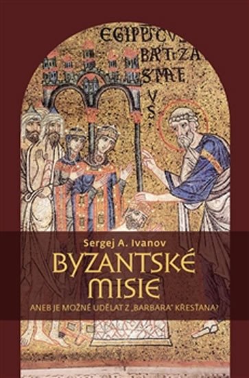 BYZANTSKÉ MISIE ANEB JE MOŽNÉ UDĚLAT Z BARBARA KŘESŤANA?