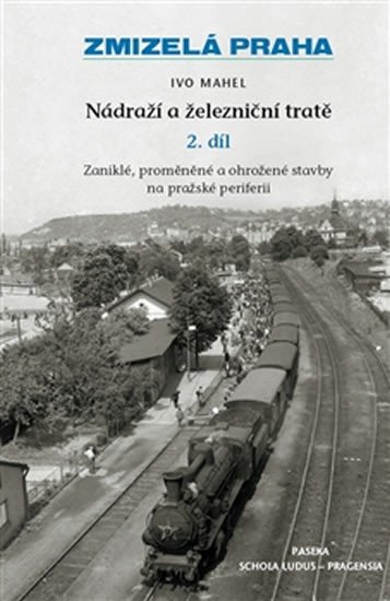 ZMIZELÁ PRAHA - NÁDRAŽÍ A ŽELEZNIČNÍ TRATĚ 2.DÍL