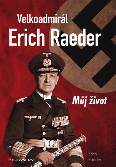 VELKOADMIRÁL ERICH RAEDER MŮJ ŽIVOT