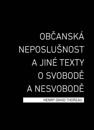 OBČANSKÁ NEPOSLUŠNOST A JINÉ TEXTY O SVOBODĚ A NESVOBODĚ