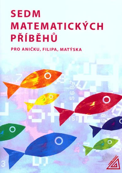 SEDM MATEMATICKÝCH PŘÍBĚHŮ PRO ANIČKU, FILIPA, MATÝSKA