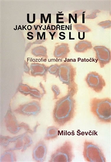 UMĚNÍ JAKO VYJÁDŘENÍ SMYSLU - FILOZOFIE UMĚNÍ JANA PATOČKY