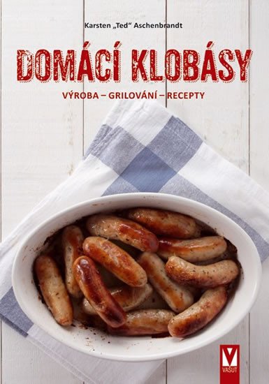 DOMÁCÍ KLOBÁSY - VÝROBA, GRILOVÁNÍ, RECEPTY