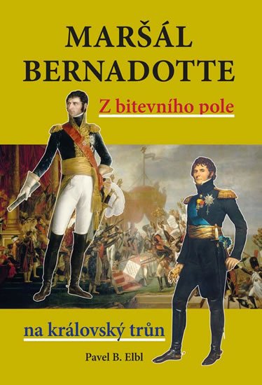 MARŠÁL BERNADOTTE - Z BITEVNÍHO POLE NA KRÁLOVSKÝ TRŮN