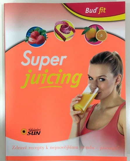 SUPER JUICING - ZDRAVÉ RECEPTY K NEJNOVĚJŠÍMU TRENDU