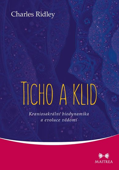 TICHO A KLID - KRANIOSAKRÁLNÍ BIODYNAMIKA A EVOLUCE VĚDĚNÍ