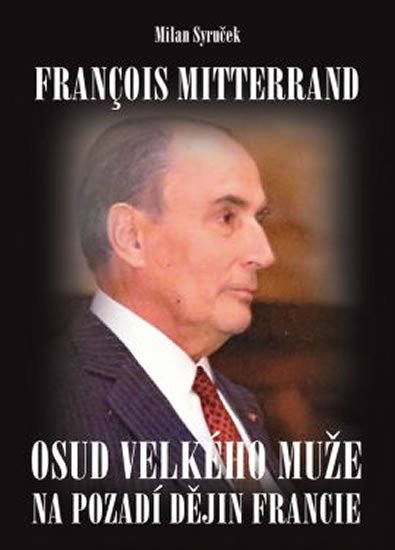 FRANCOIS MITTERAND - OSUD VELKÉHO MUŽE NA POZADÍ DĚJIN FRANC