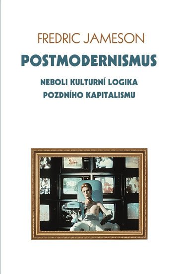 POSTMODERNISMUS NEBOLI KULTURNÍ LOGIKA POZDNÍHO KAPITALISMU