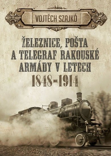 ŽELEZNICE, POŠTA A TELEGRAF RAKOUSKÉ ARMÁDY V LETECH 1848-19