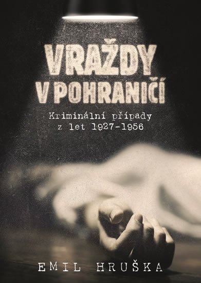 VRAŽDY V POHRANIČÍ - KRIMINÁLNÍ PŘÍPADY Z LET 1927-1956