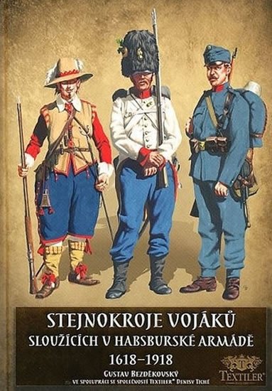 STEJNOKROJE VOJÁKŮ SLOUŽÍCÍCH V HABSBURSKÉ ARMÁDĚ 1618-1918