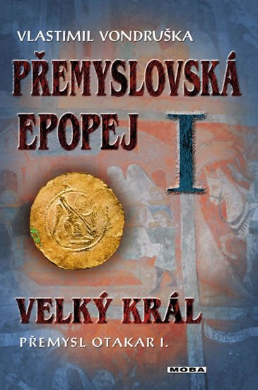 PŘEMYSLOVSKÁ EPOPEJ I. VELKÝ KRÁL PŘEMYSL I.OTAKAR