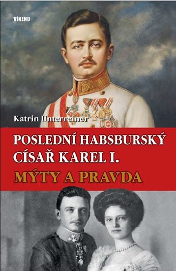 POSLEDNÍ HABSBURSKÝ CÍSAŘ KAREL I. MÝTY A PRAVDA