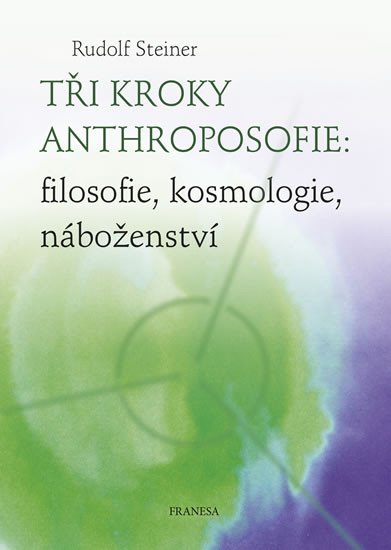 TŘI KROKY ANTHROPOSOFIE: FILOSOFIE, KOSMOLOGIE, NÁBOŽENSTVÍ