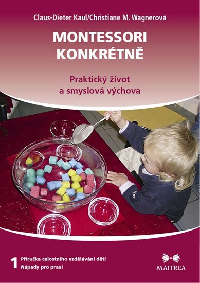 MONTESSORI KONKRÉTNĚ 1 - PRAKTICKÝ ŽIVOT A SMYSLOVÁ VÝCHOVA