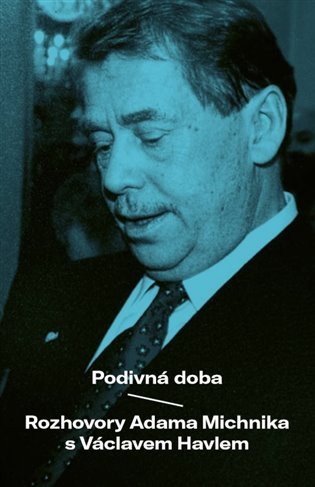 PODIVNÁ DOBA ROZHOVORY ADAMA MICHNIKA S VÁCLAVEM HAVLEM