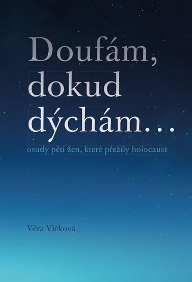 DOUFÁM, DOKUD DÝCHÁM... OSUDY PĚTI ŽEN, KTERÉ PŘEŽILY HOL.