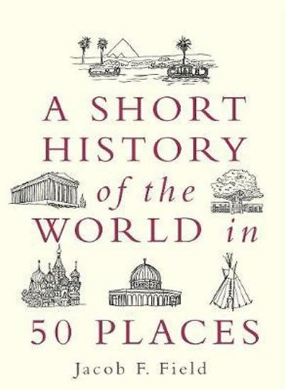 A SHORT HISTORY OF THE WORLD IN 50 PLACES