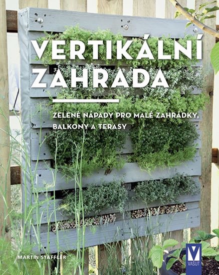 VERTIKÁLNÍ ZAHRADA - ZELENÉ NÁPADY PRO MALÉ ZAHRÁDKY, BALK.