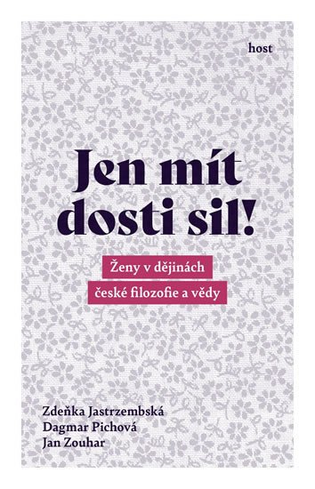 JEN MÍT DOSTI SIL! - ŽENY V DĚJINÁCH ČESKÉ FILOZOFIE A VĚDY