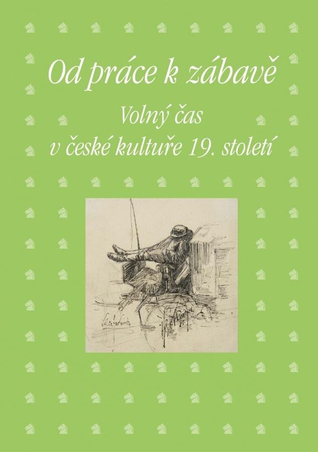 OD PRÁCE K ZÁBAVĚ VOLNÝ ČAS V ČESKÉ KULTUŘE 19. STOLETÍ