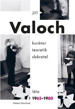 JIŘÍ VALOCH - KURÁTOR, TEORETIK, SBĚRATEL LÉTA 1965-1980