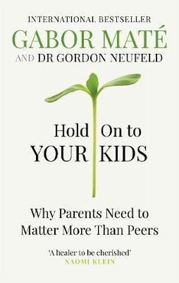 HOLD ON TO YOUR KIDS : WHY PARENTS NEED TO MATTER MORE