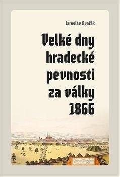 VELKÉ DNY HRADECKÉ PEVNOSTI ZA VÁLKY 1866