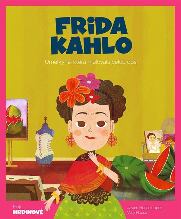 FRIDA KAHLO - UMĚLKYNĚ, KTERÁ MALOVALA CELOU DUŠÍ