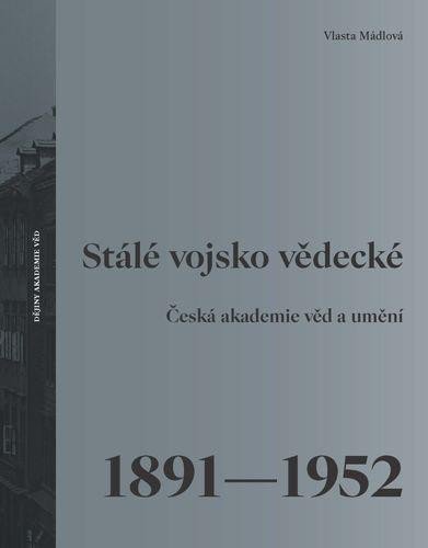 STÁLÉ VOJSKO VĚDECKÉ - ČESKÁ AKADEMIE VĚD A UMĚNÍ 1891-1952