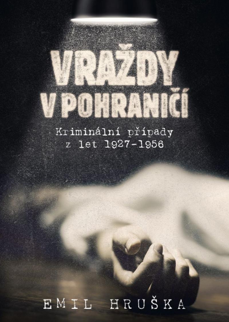 Obálka knihy VRAŽDY V POHRANIČÍ - KRIMINÁLNÍ PŘÍPADY Z LET 1927-1956 od autora Hruška Emil