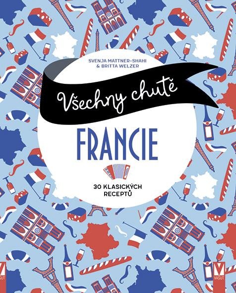 VŠECHNY CHUTĚ FRANCIE 30 KLASICKÝCH RECEPTŮ