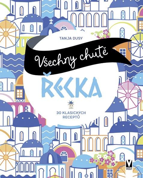 VŠECHNY CHUTĚ ŘECKA 30 KLASICKÝCH RECEPTŮ
