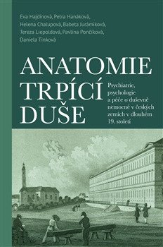 Obálka knihy ANATOMIE TRPÍCÍ DUŠE - PSYCHIATRIE, PSYCHOLOGIE... V 19.ST. od autora Hajdinová Eva a kolektiv
