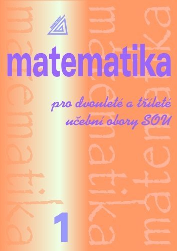 MATEMATIKA PRO DVOULETÉ A TŘÍLETÉ UČEBNÍ OBORY SOU 1.DÍL