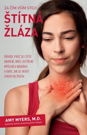 Za čím vším stojí štítná žláza - Důvody, proč se cítíte unavení, máte zastřené myšlení a nadváhu, a rady, jak se vrátit zpátky do života