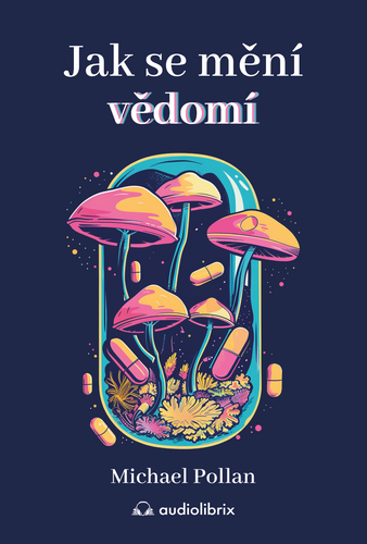 Jak se mění vědomí - Co nás moderní věda o psychedelikách učí o vědomí, umírání, závislosti, depresi a transcendenci