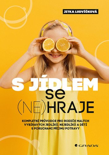 S jídlem se (ne)hraje - Kompletní průvodce pro rodiče malých vybíravých jedlíků, nejedlíků a dětí s poruchami příjmu potravy