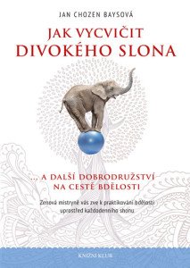 Jak vycvičit divokého slona... a další dobrodružství na cestě bdělosti. Zenová mistryně vás zve k praktikování bdělosti uprostřed každodenního shonu