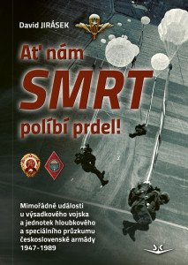 Ať nám smrt políbí prdel! Mimořádné události u výsadkového vojska a jednotek hloubkového a speciálního průzkumu československé armády 1947-1989